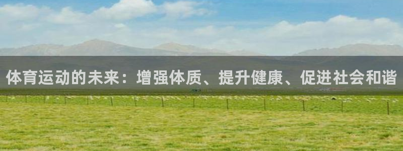 MK体育官网下载平台:体育运动的未来:增强体质、提升健康、促