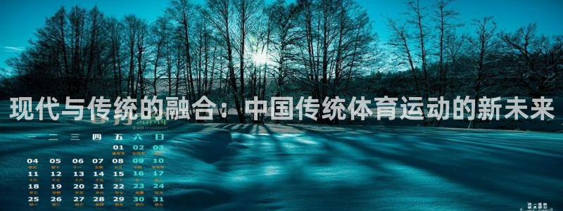 MK体育官方正版app开户:现代与传统的融合:中国传统体育运